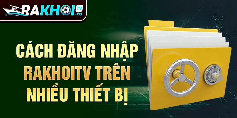 Cách đăng nhập Rakhoitv trên nhiều thiết bị